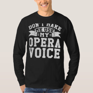 Choir Opera Singer Don't Make Me Use My Opera Voic T-Shirt