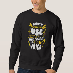 Choir Singing Dont Make Me Use My Opera Voice Sweatshirt