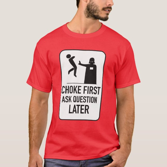 Choke first ask question later T-Shirt (Front)