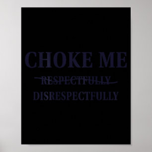 Choke Me Respectfully Disrespectfully Funny Humor Poster