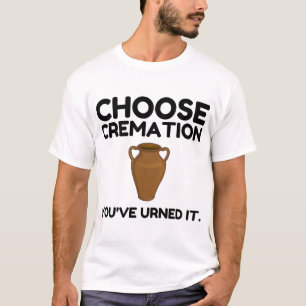 Choose Cremation You Urned It T-Shirt