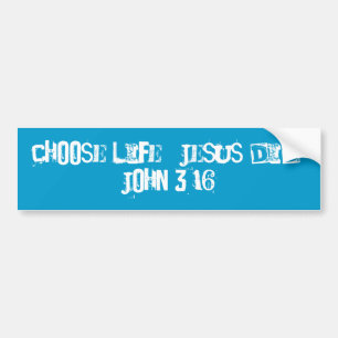 Choose life.  Jesus did.  John 3:16 Bumper Sticker