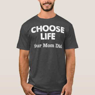 Choose Life Your Mum Did  T-Shirt