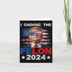 Choose The Felon 2024 Support Trump 2024 Convicted Card
