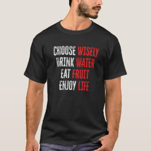 Choose Wisely Drink Water Eat Fruit Enjoy Life 14 T-Shirt
