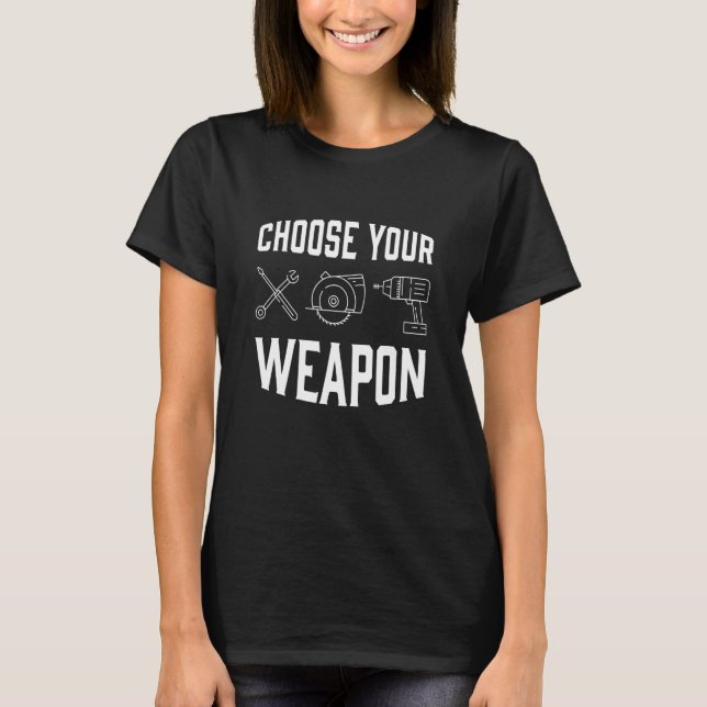 Choose Your Weapon Craft Tool Saw Drill Work T-Shirt (Front)