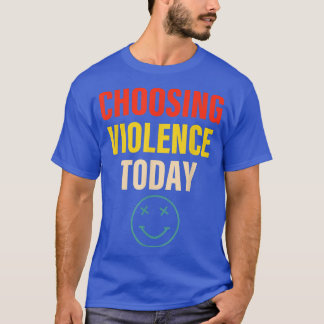 Choosing Violence Today Apparel  T-Shirt