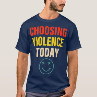 Choosing Violence Today Apparel  T-Shirt