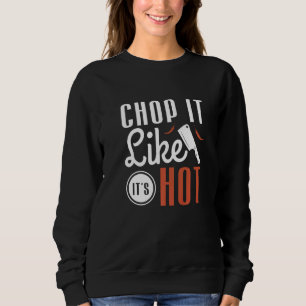 Chop It Like It's Hot For A Cook Chef Cooking Sweatshirt