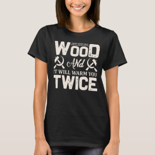 Chop your own wood and it will warm you twice T-Shirt