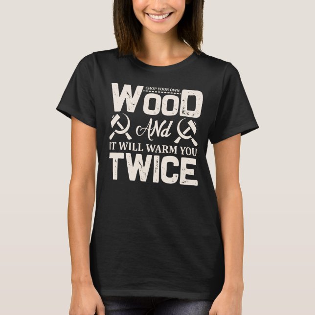 Chop your own wood and it will warm you twice T-Shirt (Front)