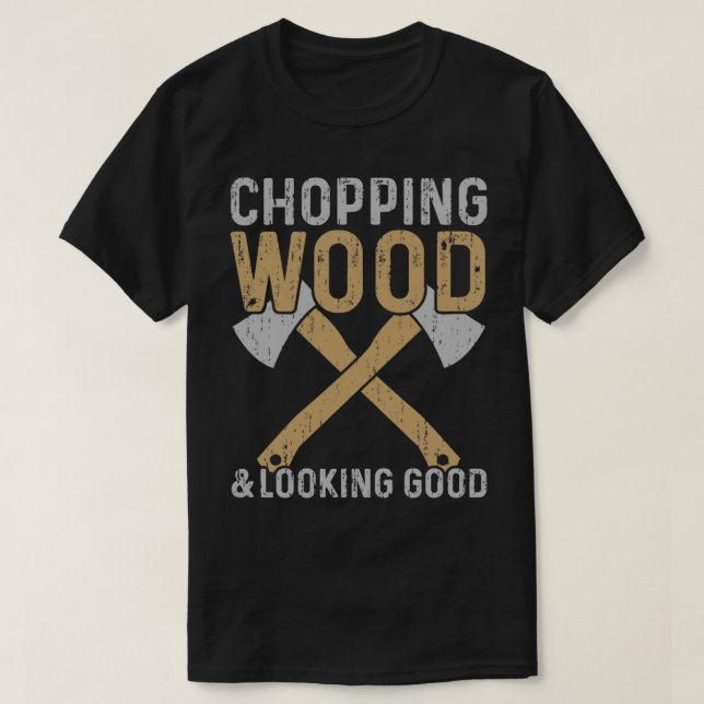Chopping Wood And Looking Good Lumberjack T-Shirt (Design Front)