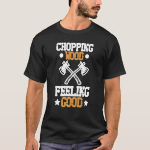 Chopping Wood Feeling Good Woodworker Woodworking T-Shirt