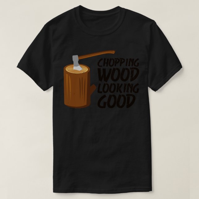 Chopping Wood Looking Good Lumberjack Forest Woodw T-Shirt (Design Front)