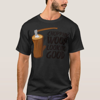 Chopping Wood Looking Good Lumberjack Forest Woodw T-Shirt