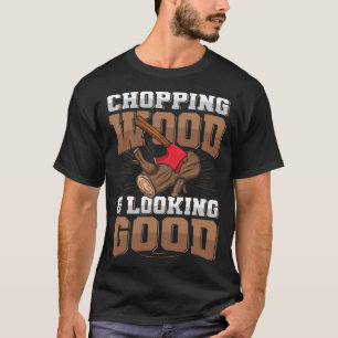 Chopping wood & looking good Quote for a Chainsaw T-Shirt