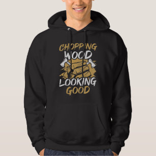 Chopping Wood Looking Good Woodworker Arborist Lum Hoodie