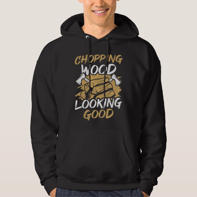 Chopping Wood Looking Good Woodworker Arborist Lum Hoodie (Front)