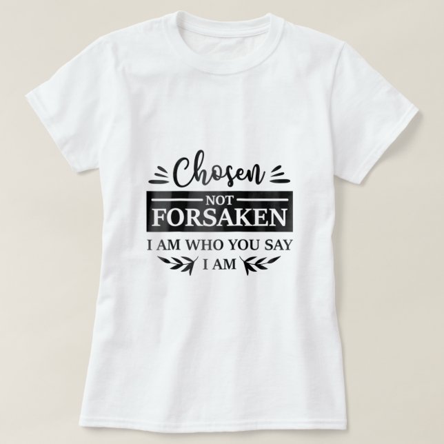 Chosen Not Forsaken Who You Say I Am Christian Nov T-Shirt (Design Front)