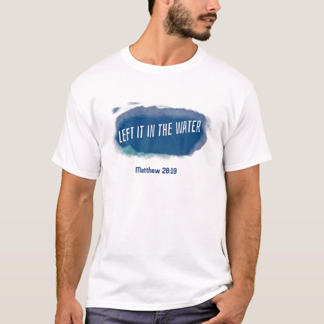 Christian Baptism , Left It In The Water Matthew 2 T-Shirt (Front)