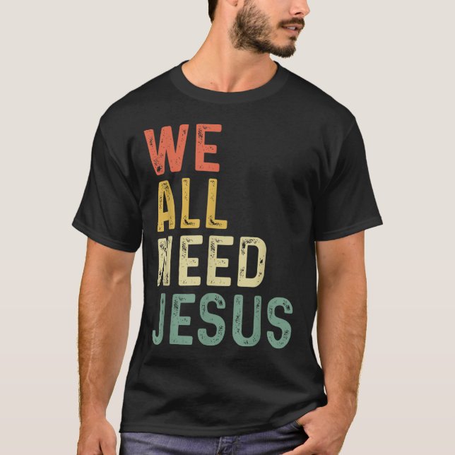 Christian Easter Bible Quote We All Need Jesus  T-Shirt (Front)