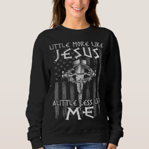 Christian Faith In Christ More like Jesus Less Lik Sweatshirt
