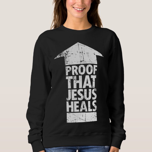 Christian Faith - Proof That Jesus Heals Sweatshirt (Front)