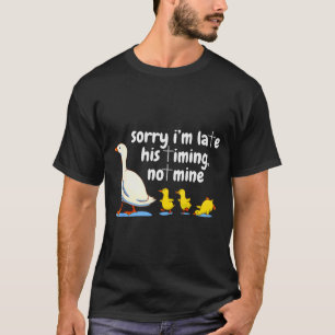 Christian Goose Sorry Im Late His Timing Not Mine T-Shirt