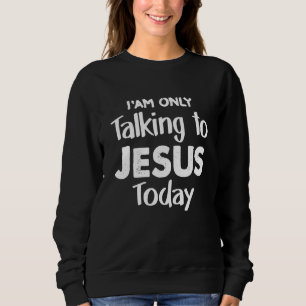 Christian I'am Talking To Jesus Today Christus Jes Sweatshirt