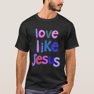 Christian Love Like Jesus Jesus Faith God Worship T-Shirt