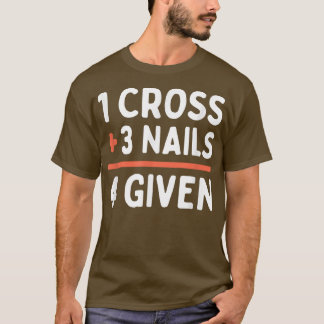 Christian Quote Forgiven 1 Cross + 3 Nails = 4 Giv T-Shirt