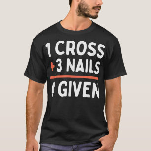 Christian Quote Forgiven 1 Cross + 3 Nails = 4 Giv T-Shirt