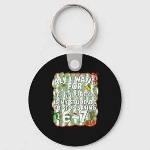 Christmas All I Want Is Students Stop Saying 6 7 S Key Ring