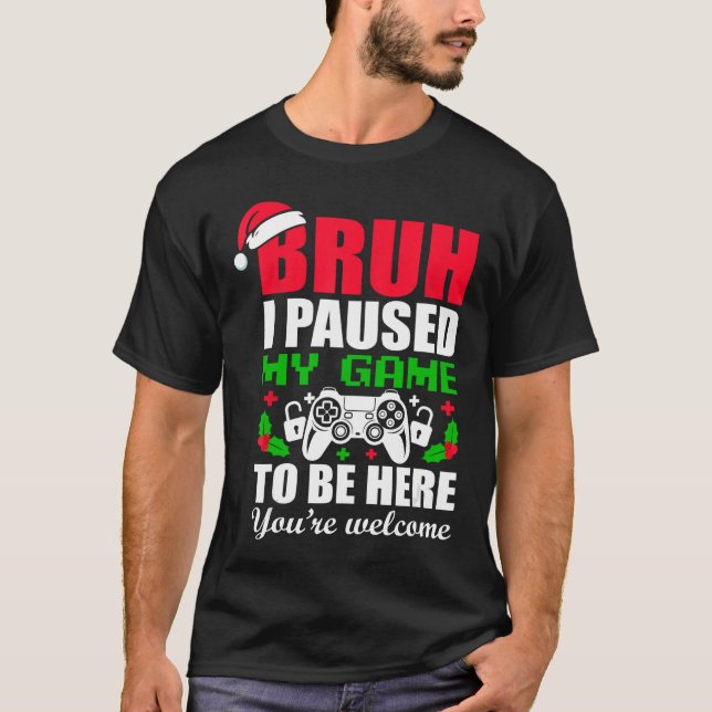 Christmas Bruh I Paused My Gameo Be Here Youre Wel T-Shirt (Front)