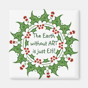 Christmas Holly The Earth without ART is just EH! Magnet