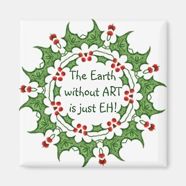 Christmas Holly The Earth without ART is just EH! Magnet (Front)