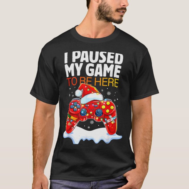 Christmas I Paused My Game To Be Here Funny Sarcas T-Shirt (Front)