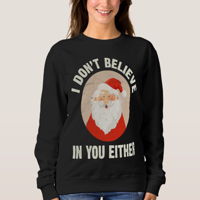 Christmas  Santa Claus Xmas I Dont Believe In You  Sweatshirt (Front)