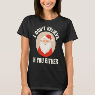 Christmas Santa Claus Xmas I Dont Believe In You T-Shirt