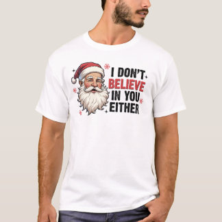 Christmas Santa I Don't Believe In You Funny T-Shirt