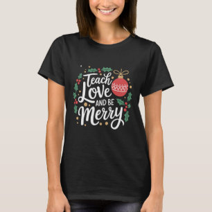 Christmas Teach Love And Be Merry Xmas Teacher T-Shirt