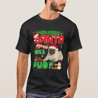 Christmas Who Needs Santa When You Have A Pug Xmas T-Shirt