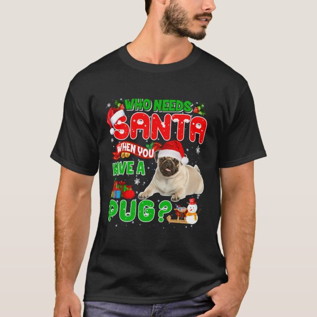 Christmas Who Needs Santa When You Have A Pug Xmas T-Shirt (Front)