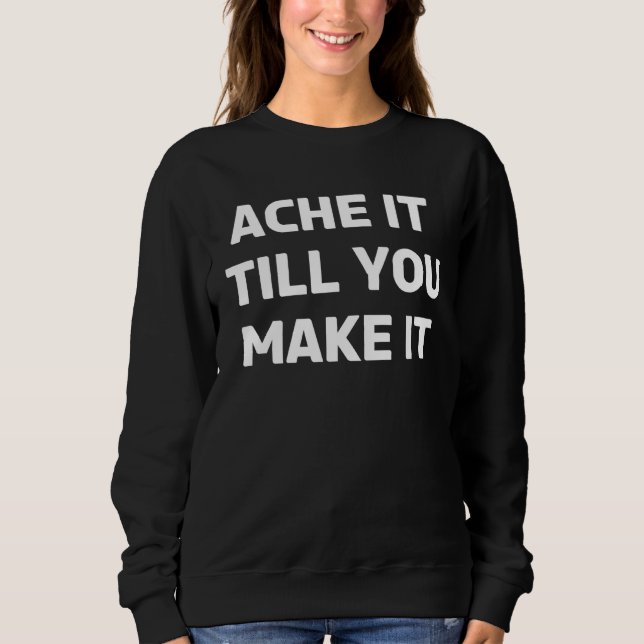 Chronic Illness Ache It Till You Make It & Chronic Sweatshirt (Front)
