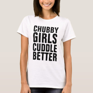 CHUBBY GIRLS CUDDLE BETTER,  Curvy ladies T-shirts
