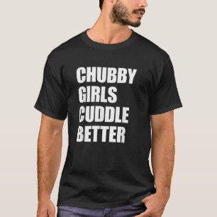 Chubby Girls Cuddle Better T-Shirt