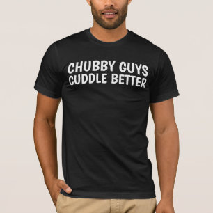 CHUBBY GUYS CUDDLE BETTER T-shirts
