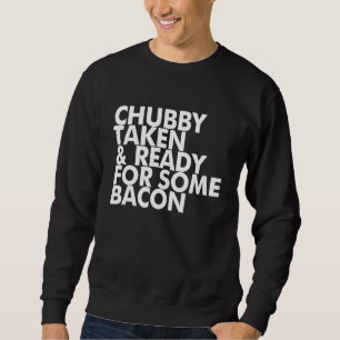 Chubby Taken And Ready For Some Bacon Sweatshirt