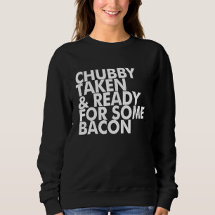 Chubby Taken And Ready For Some Bacon Sweatshirt
