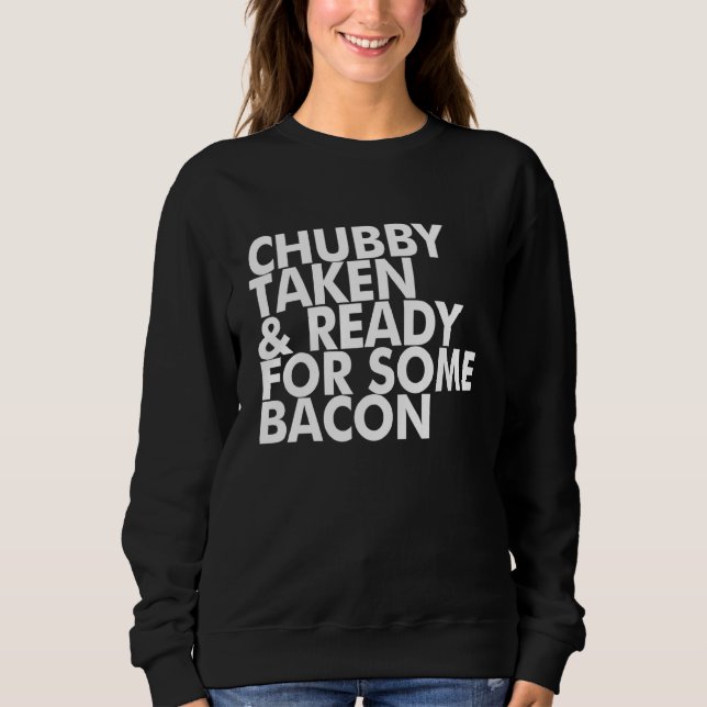 Chubby Taken And Ready For Some Bacon Sweatshirt (Front)